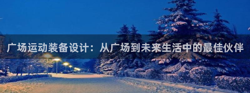 BWIN官方平台体育：广场运动装备设计：从广场到未来