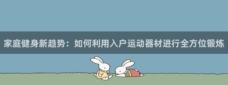 BWIN官方平台体育：家庭健身新趋势：如何利用入户运动器材进