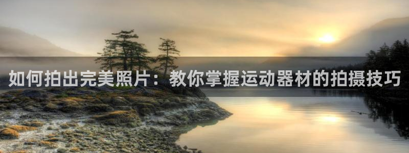 BWIN体育官网下载招商电话是多少啊：如何拍出完美照片：教你