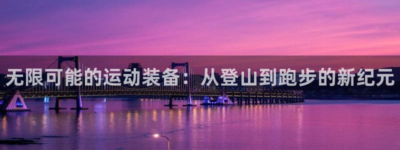 BWIN体育官方正版app娱乐网站：无限可能的运动装备：从登