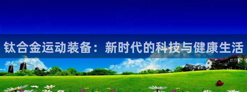 BWIN体育官方正版app集团官网首页：钛合金运动装备：新时