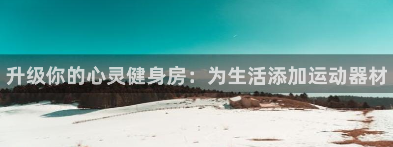 BWIN体育官网下载官方客服电话：升级你的心灵健身房