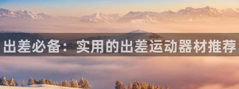 BWIN体育官方正版app开户：出差必备：实用的出差运动器材