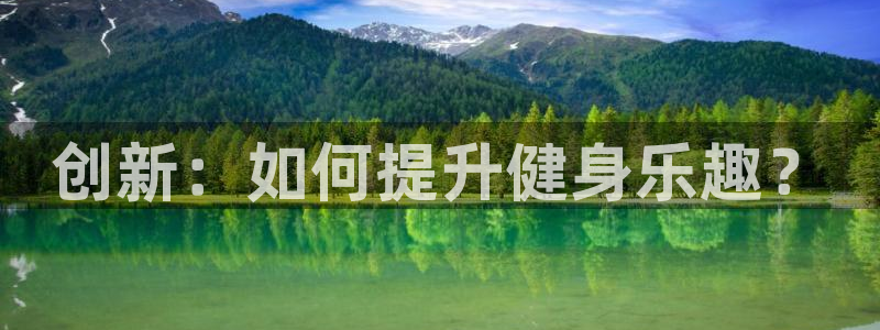 BWIN体育官方正版app娱乐平台：创新：如何提升健身乐趣？