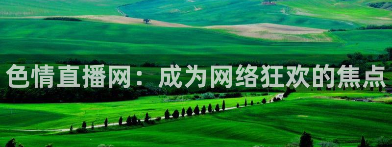 劲爆体育在线直播免费观看：色情直播网：成为网络狂欢的焦点