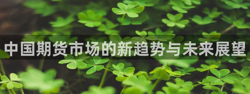 劲爆体育直播nba节目表：中国期货市场的新趋势与未来展望