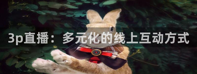 nba劲爆体育直播在哪看：3p直播：多元化的线上互动方式