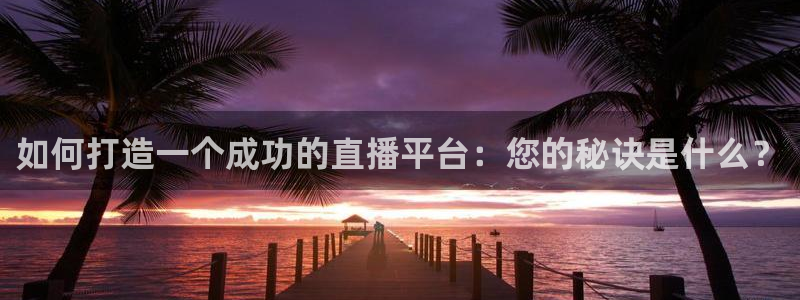 劲爆体育免费直播：如何打造一个成功的直播平台：您的秘诀是什么？