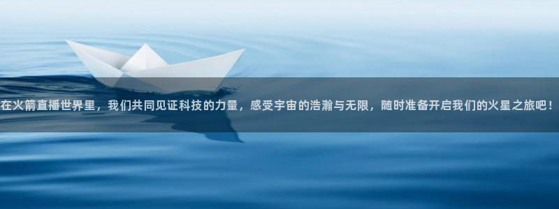劲爆体育在线直播免费观看：在火箭直播世界里，我们共同见证科技的力量，感受宇宙的浩瀚与无限，随时准备开启我们的火星之旅吧！